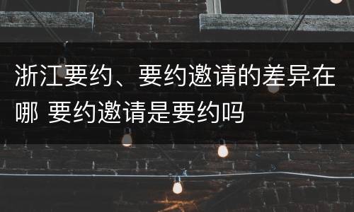 浙江要约、要约邀请的差异在哪 要约邀请是要约吗