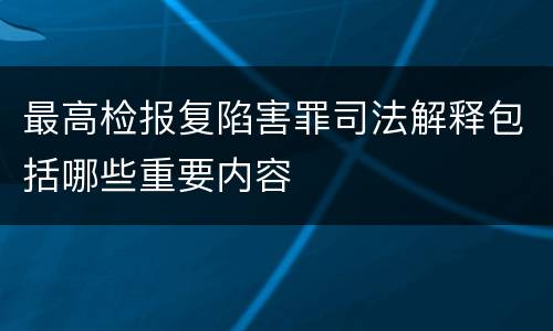 最高检报复陷害罪司法解释包括哪些重要内容