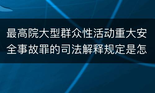 最高院大型群众性活动重大安全事故罪的司法解释规定是怎样的