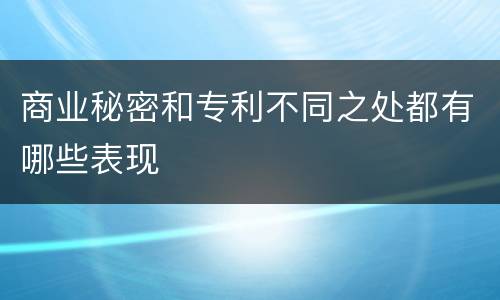 商业秘密和专利不同之处都有哪些表现