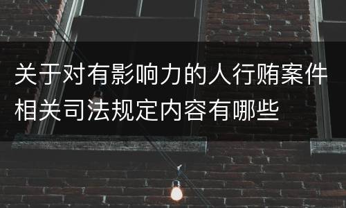关于对有影响力的人行贿案件相关司法规定内容有哪些