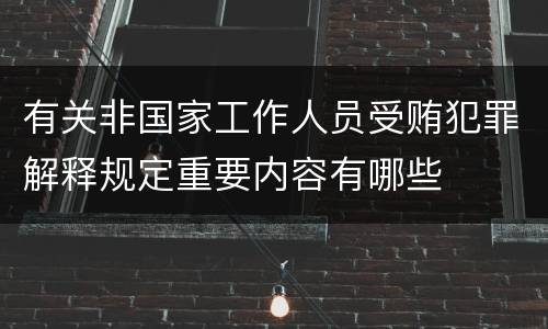 有关非国家工作人员受贿犯罪解释规定重要内容有哪些