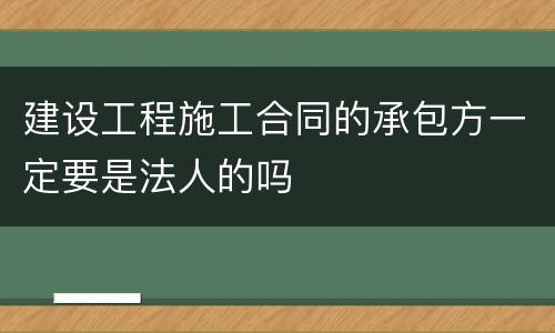 建设工程施工合同的承包方一定要是法人的吗