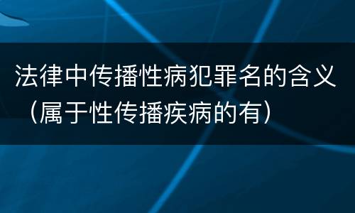 法律中传播性病犯罪名的含义（属于性传播疾病的有）