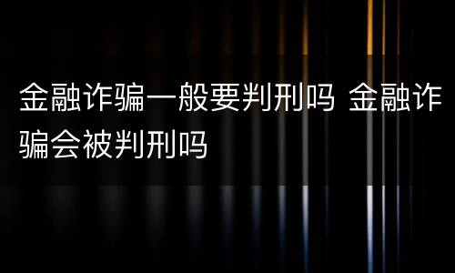 金融诈骗一般要判刑吗 金融诈骗会被判刑吗