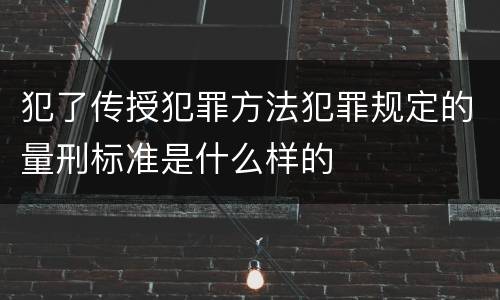 犯了传授犯罪方法犯罪规定的量刑标准是什么样的