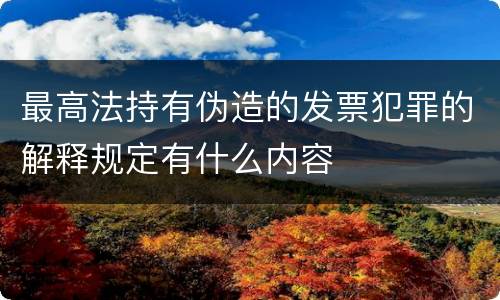 最高法持有伪造的发票犯罪的解释规定有什么内容