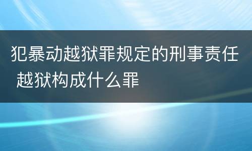 犯暴动越狱罪规定的刑事责任 越狱构成什么罪