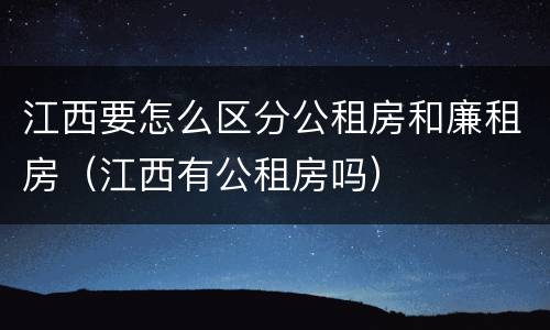 江西要怎么区分公租房和廉租房（江西有公租房吗）