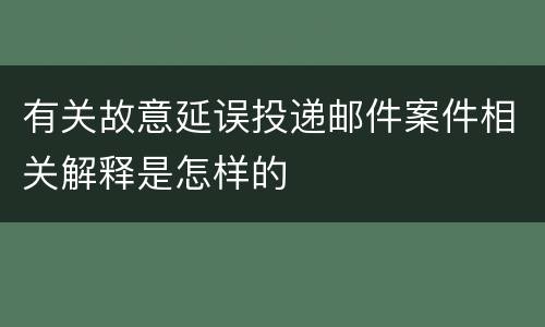 有关故意延误投递邮件案件相关解释是怎样的