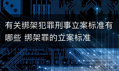 有关绑架犯罪刑事立案标准有哪些 绑架罪的立案标准