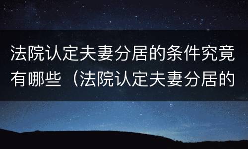 法院认定夫妻分居的条件究竟有哪些（法院认定夫妻分居的条件究竟有哪些呢）