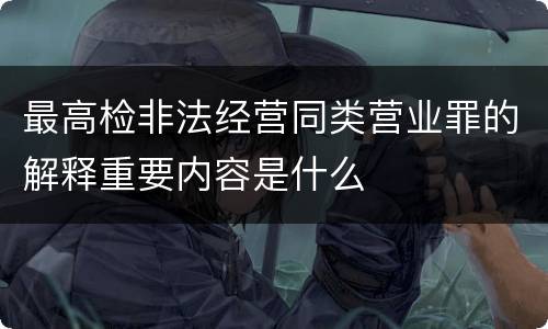 最高检非法经营同类营业罪的解释重要内容是什么