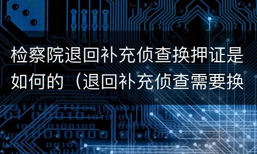 检察院退回补充侦查换押证是如何的（退回补充侦查需要换押吗）