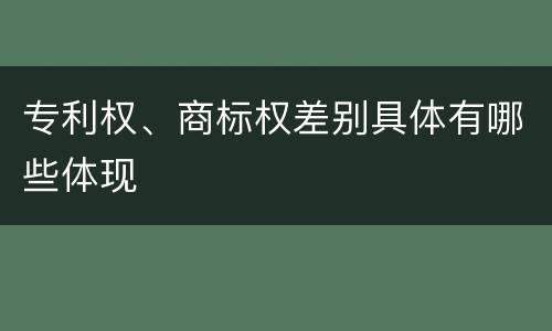 专利权、商标权差别具体有哪些体现