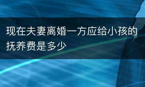 现在夫妻离婚一方应给小孩的抚养费是多少