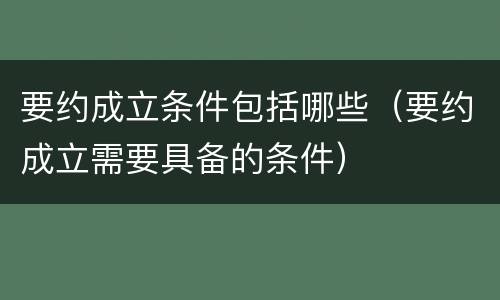 要约成立条件包括哪些（要约成立需要具备的条件）