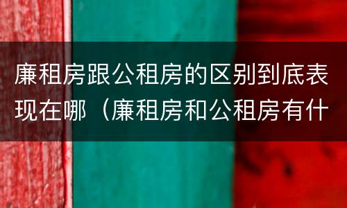 廉租房跟公租房的区别到底表现在哪（廉租房和公租房有什么差别）