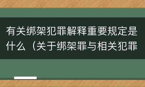 有关绑架犯罪解释重要规定是什么（关于绑架罪与相关犯罪,下列哪些说法是正确的?）