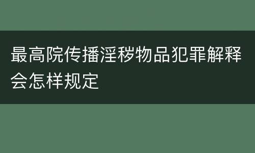最高院传播淫秽物品犯罪解释会怎样规定