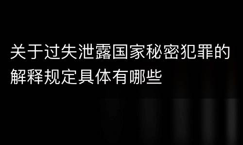 关于过失泄露国家秘密犯罪的解释规定具体有哪些