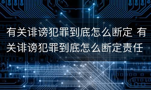 有关诽谤犯罪到底怎么断定 有关诽谤犯罪到底怎么断定责任