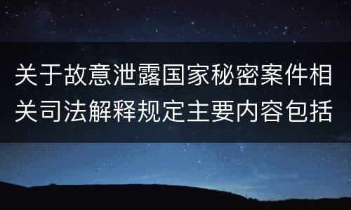 关于故意泄露国家秘密案件相关司法解释规定主要内容包括什么