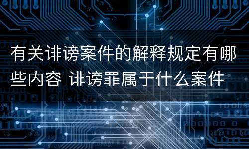 有关诽谤案件的解释规定有哪些内容 诽谤罪属于什么案件