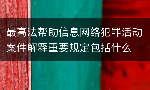 最高法帮助信息网络犯罪活动案件解释重要规定包括什么