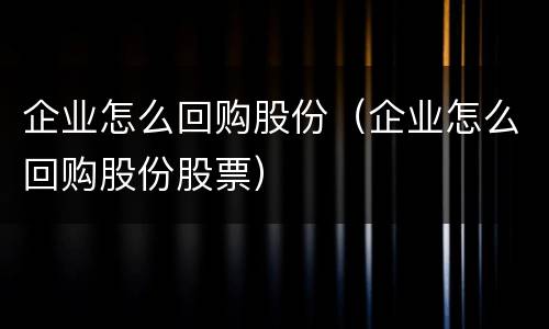 企业怎么回购股份（企业怎么回购股份股票）