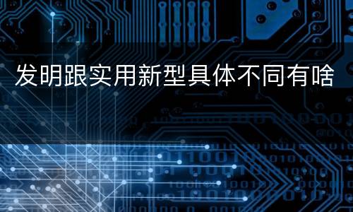 发明跟实用新型具体不同有啥