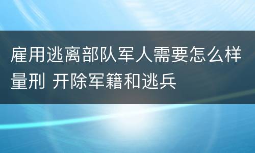 雇用逃离部队军人需要怎么样量刑 开除军籍和逃兵