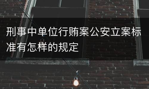 刑事中单位行贿案公安立案标准有怎样的规定