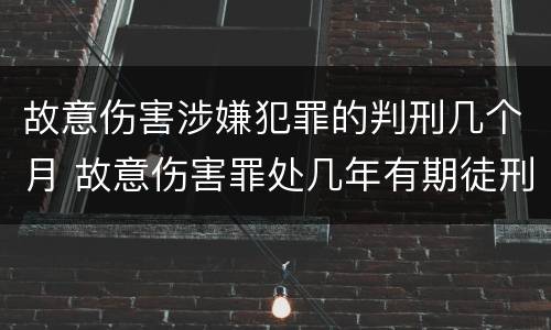 故意伤害涉嫌犯罪的判刑几个月 故意伤害罪处几年有期徒刑