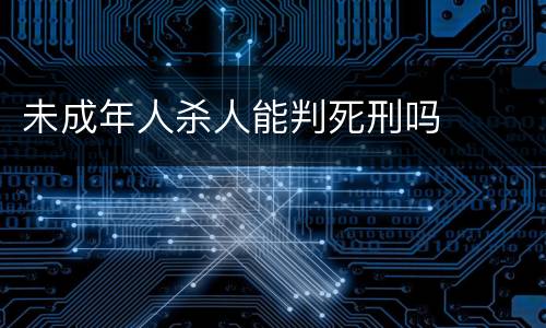未成年人杀人能判死刑吗