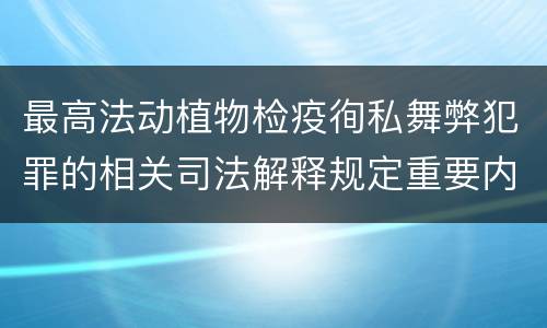 最高法动植物检疫徇私舞弊犯罪的相关司法解释规定重要内容包括什么
