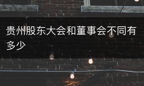 贵州股东大会和董事会不同有多少