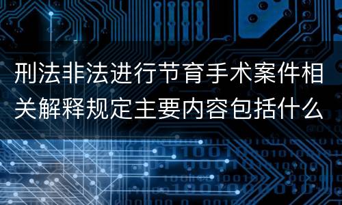 刑法非法进行节育手术案件相关解释规定主要内容包括什么