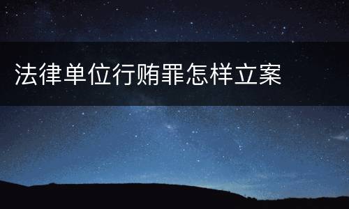 法律单位行贿罪怎样立案
