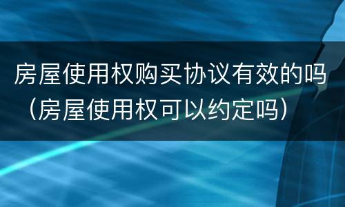 房屋使用权购买协议有效的吗（房屋使用权可以约定吗）
