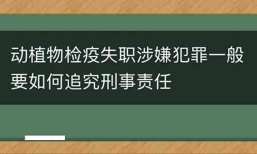 动植物检疫失职涉嫌犯罪一般要如何追究刑事责任