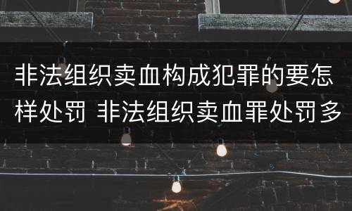 非法组织卖血构成犯罪的要怎样处罚 非法组织卖血罪处罚多少钱
