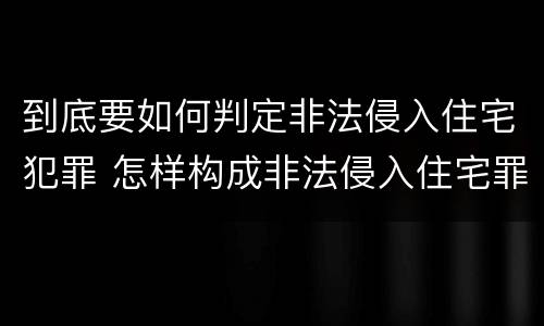 到底要如何判定非法侵入住宅犯罪 怎样构成非法侵入住宅罪