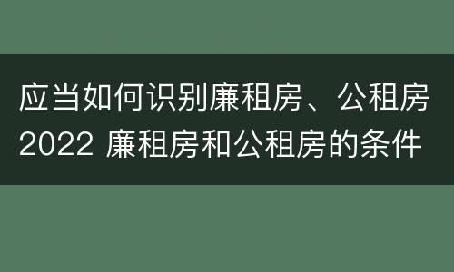 应当如何识别廉租房、公租房2022 廉租房和公租房的条件