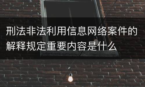 刑法非法利用信息网络案件的解释规定重要内容是什么