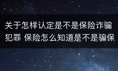关于怎样认定是不是保险诈骗犯罪 保险怎么知道是不是骗保?