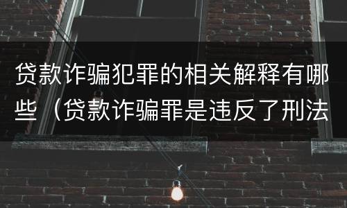 贷款诈骗犯罪的相关解释有哪些（贷款诈骗罪是违反了刑法的哪一条）