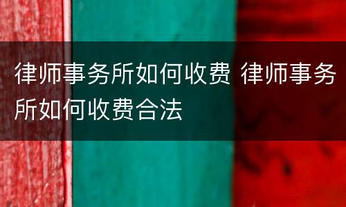 律师事务所如何收费 律师事务所如何收费合法