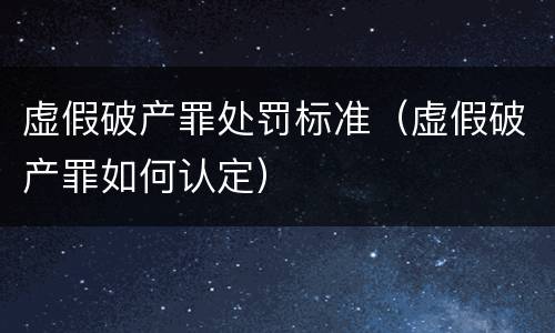 虚假破产罪处罚标准（虚假破产罪如何认定）