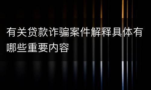 有关贷款诈骗案件解释具体有哪些重要内容